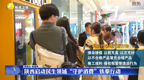陕西启动民生领域“守护消费”铁拳行动