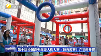 第十届全国青少年无人机大赛（陕西省赛）在宝鸡开赛