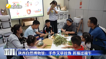 陕西自然博物馆：手作艾草挂饰 祈福过端午