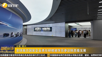 全球南方国家企业责任研修班学员参访陕西看发展