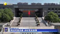 用活档案资源 讲好党史故事