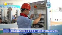 第九届陕西省国有企业职工技能大赛决赛在西安举行