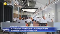 第40届全国青少年科技创新大赛在西安圆满落幕 面向科技前沿多国青少年同台竞技