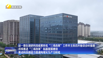 赵一德在调研科技成果转化“三项改革”工作并主持召开座谈会时强调 持续推进“三项改革”拓面提质增效 推动科技创造力加速向现实生产力转化