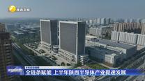 全链条赋能 上半年陕西半导体产业提速发展
