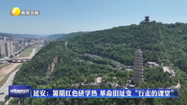 延安：暑期红色研学热 革命旧址变“行走的课堂”