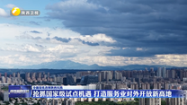 抢抓国家级试点机遇 打造服务业对外开放新高地