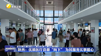 陕西：优质医疗资源“向下” 为民服务实事暖心