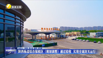 陕西杨凌综合保税区（规划调整）通过验收  实现全域封关运行