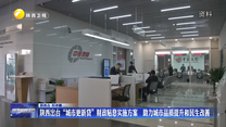 陕西出台“城市更新贷”财政贴息实施方案   助力城市品质提升和民生改善