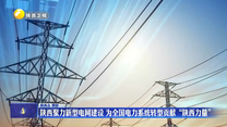 陕西聚力新型电网建设 为全国电力系统转型贡献“陕西力量”