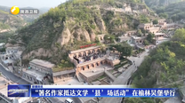 “著名作家抵达文学‘县’场活动”在榆林吴堡举行