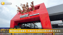 数字新玩法看秦史 外籍师生在西安沉浸式感受中华文化