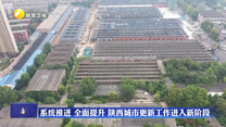 系统推进 全面提升 陕西城市更新工作进入新阶段