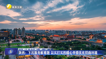 陕西：下沉服务解难题 以实打实的暖心举措优化营商环境