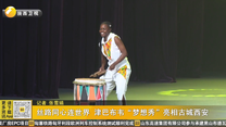 丝路同心连世界 津巴布韦“梦想秀”亮相古城西安