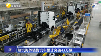陕汽海外销售汽车累计突破45万辆