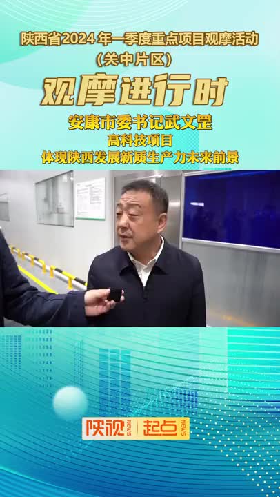 观摩进行时|安康市委书记武文罡:高科技项目体现陕西发展新质生产力